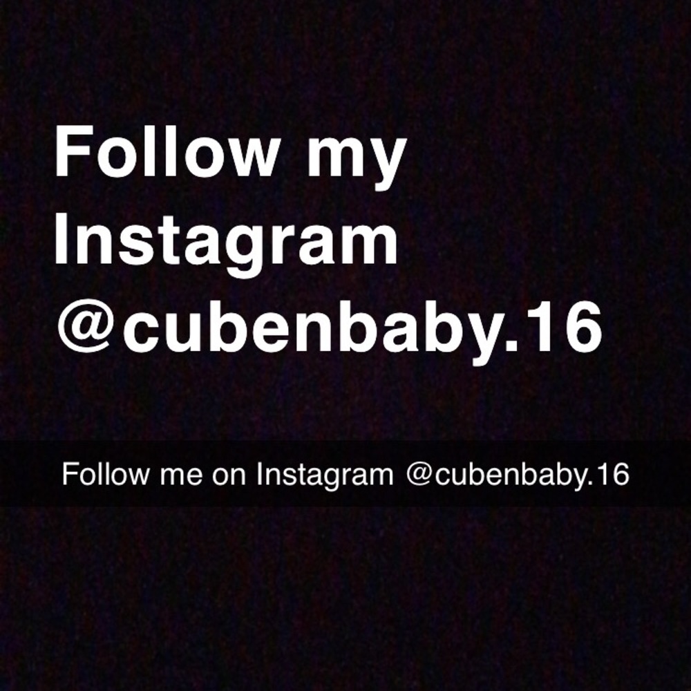 FOLLOW ME ON INSTAGRAM @cubenbaby.16